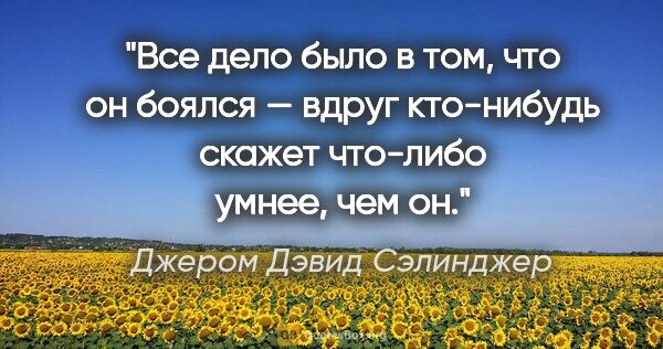 Джером Дэвид Сэлинджер цитата: "Все дело было в том, что он боялся — вдруг кто-нибудь скажет..."