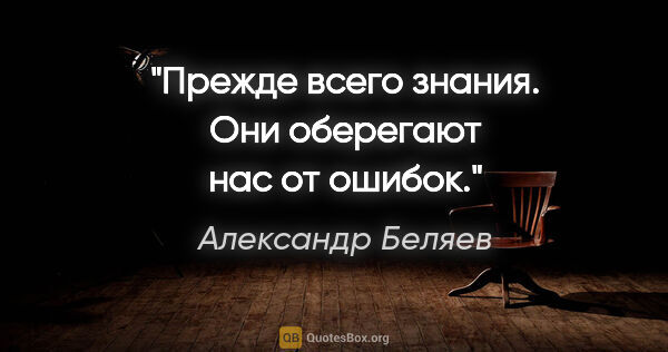 Александр Беляев цитата: "Прежде всего знания. Они оберегают нас от ошибок."