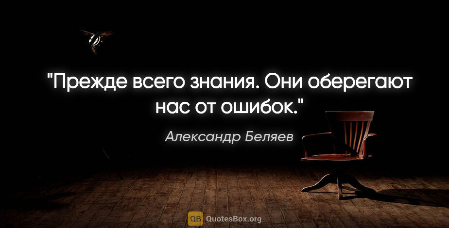 Александр Беляев цитата: "Прежде всего знания. Они оберегают нас от ошибок."