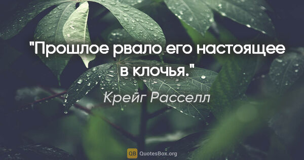 Крейг Расселл цитата: "Прошлое рвало его настоящее в клочья."