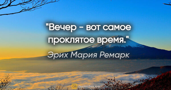 Эрих Мария Ремарк цитата: "Вечер - вот самое проклятое время."