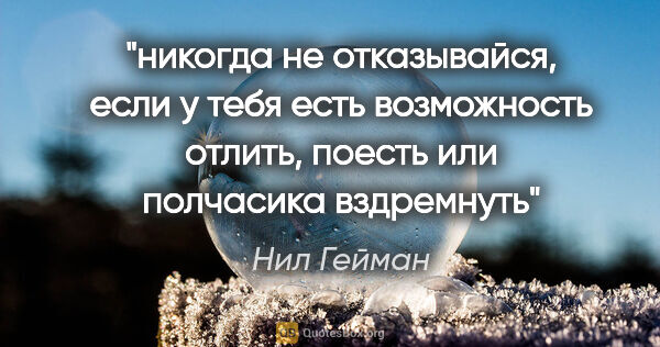 Нил Гейман цитата: "никогда не отказывайся, если у тебя есть возможность отлить,..."