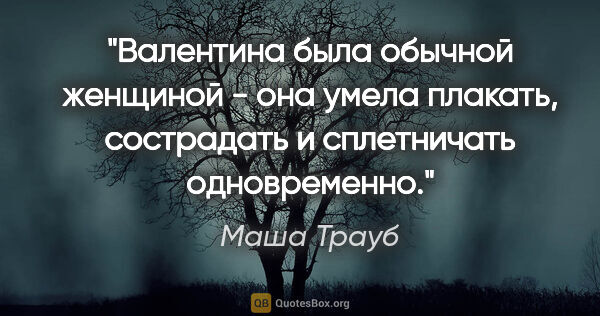 Маша Трауб цитата: "Валентина была обычной женщиной - она умела плакать,..."