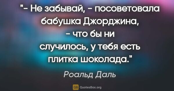 Роальд Даль цитата: "- Не забывай, - посоветовала бабушка Джорджина, - что бы ни..."