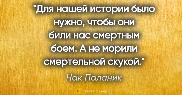 Чак Паланик цитата: "Для нашей истории было нужно, чтобы они били нас смертным..."