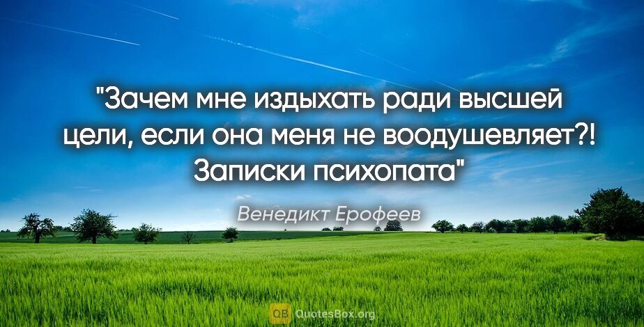 Венедикт Ерофеев цитата: "Зачем мне издыхать ради высшей цели, если она меня не..."