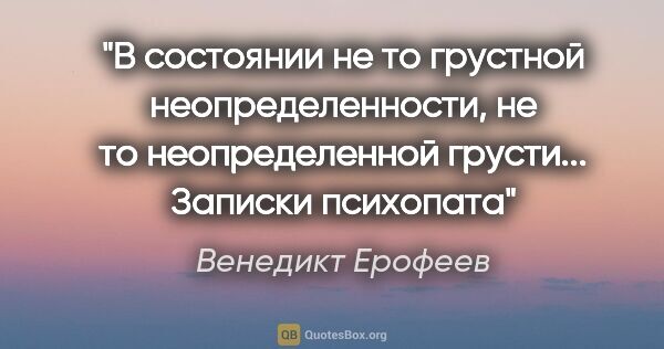 Венедикт Ерофеев цитата: "В состоянии не то грустной неопределенности, не то..."