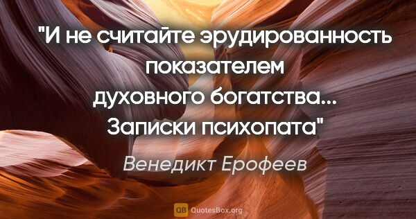 Венедикт Ерофеев цитата: "И не считайте эрудированность показателем духовного..."