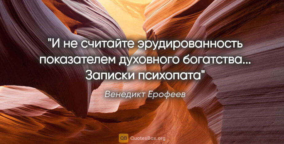 Венедикт Ерофеев цитата: "И не считайте эрудированность показателем духовного..."