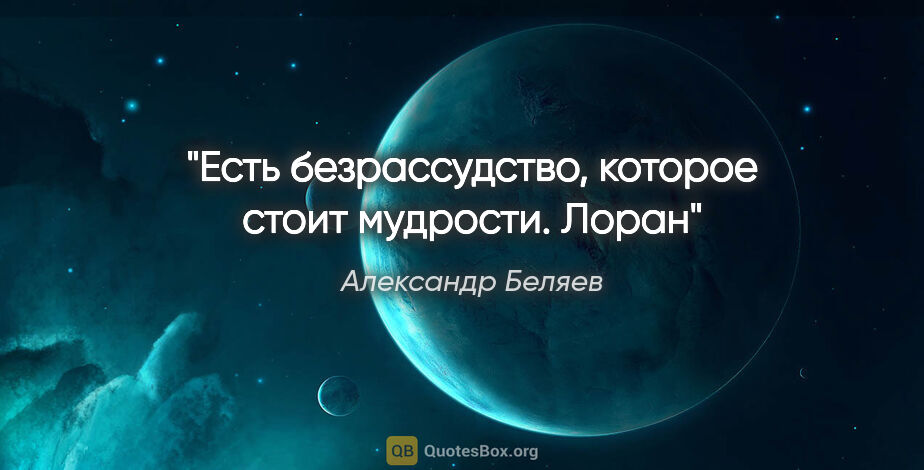 Александр Беляев цитата: "Есть безрассудство, которое стоит мудрости.

Лоран"