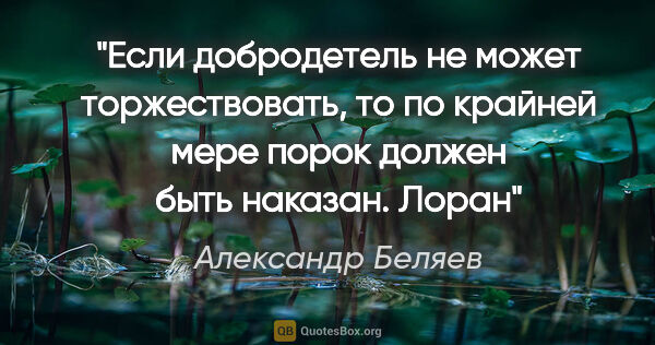 Александр Беляев цитата: "Если добродетель не может торжествовать, то по крайней мере..."