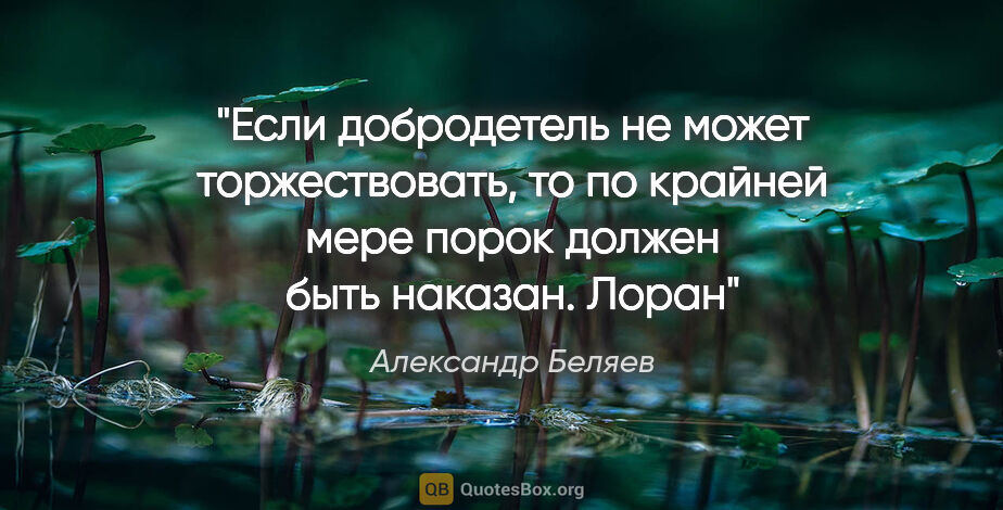 Александр Беляев цитата: "Если добродетель не может торжествовать, то по крайней мере..."