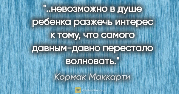 Кормак Маккарти цитата: "невозможно в душе ребенка разжечь интерес к тому, что самого..."