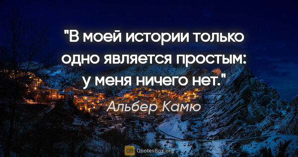 Альбер Камю цитата: "В моей истории только одно является простым: у меня ничего нет."