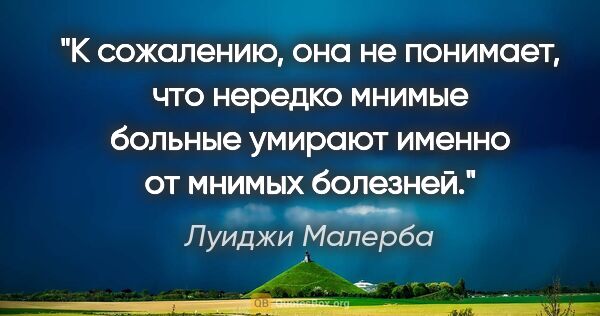 Луиджи Малерба цитата: "К сожалению, она не понимает, что нередко мнимые больные..."