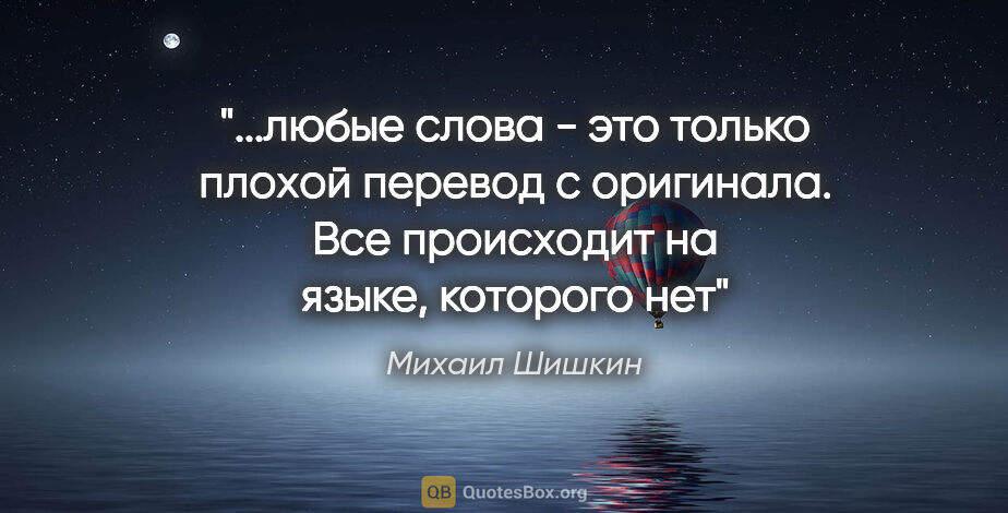 Михаил Шишкин цитата: "любые слова - это только плохой перевод с оригинала. Все..."