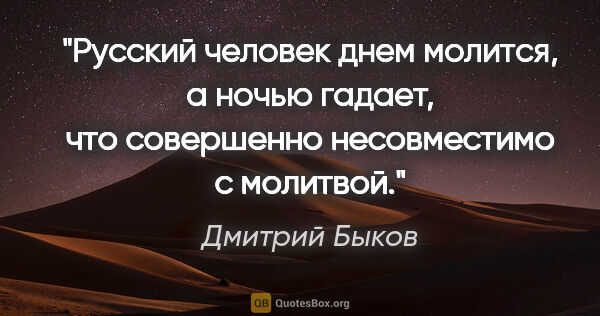 Дмитрий Быков цитата: "Русский человек днем молится, а ночью гадает, что совершенно..."