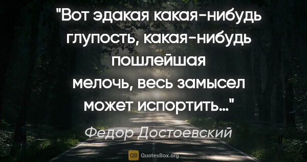 Федор Достоевский цитата: "Вот эдакая какая-нибудь глупость, какая-нибудь пошлейшая..."