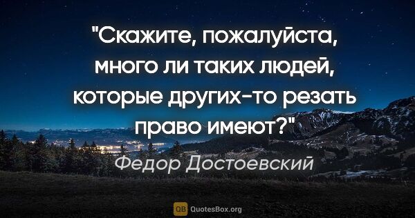 Федор Достоевский цитата: "Скажите, пожалуйста, много ли таких людей, которые других-то..."