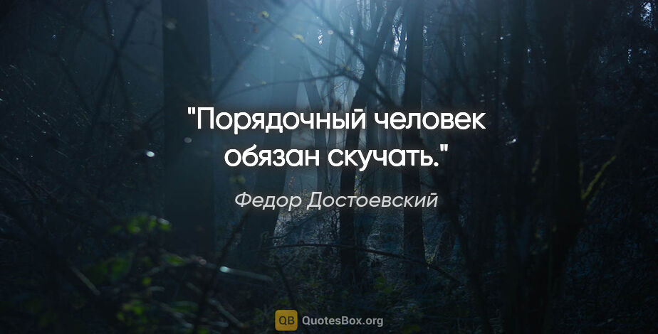 Федор Достоевский цитата: "Порядочный человек обязан скучать."