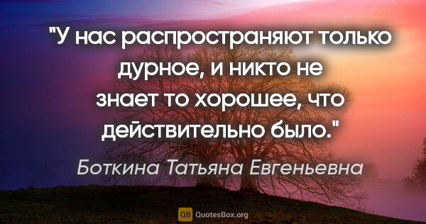 Боткина Татьяна Евгеньевна цитата: "У нас распространяют только дурное, и никто не знает то..."