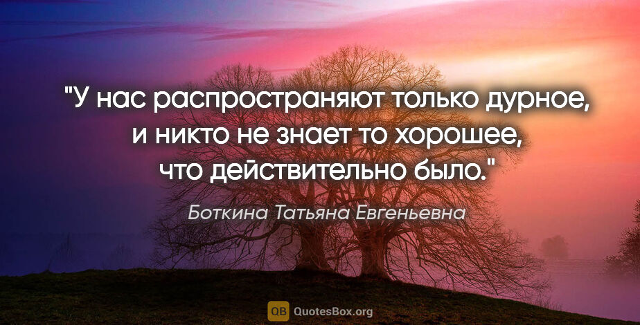 Боткина Татьяна Евгеньевна цитата: "У нас распространяют только дурное, и никто не знает то..."