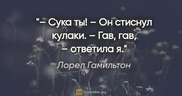 Лорел Гамильтон цитата: "– Сука ты! – Он стиснул кулаки.

– Гав, гав, – ответила я."