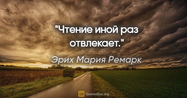 Эрих Мария Ремарк цитата: "Чтение иной раз отвлекает."