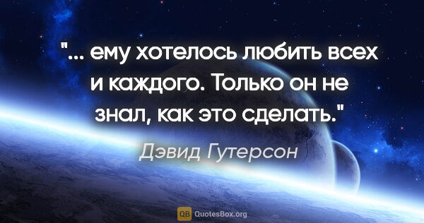 Дэвид Гутерсон цитата: " ему хотелось любить всех и каждого. Только он не знал, как..."