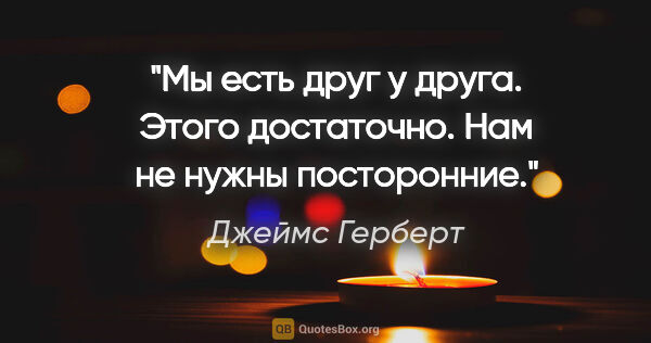 Джеймс Герберт цитата: "Мы есть друг у друга. Этого достаточно. Нам не нужны посторонние."