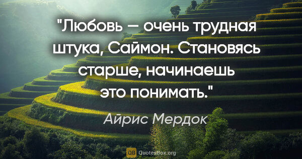 Айрис Мердок цитата: "Любовь — очень трудная штука, Саймон. Становясь старше,..."