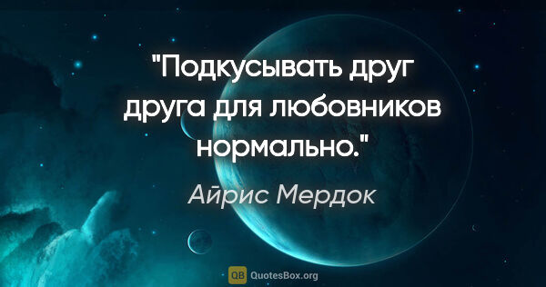 Айрис Мердок цитата: "Подкусывать друг друга для любовников нормально."