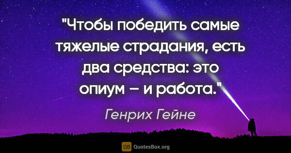 Генрих Гейне цитата: "Чтобы победить самые тяжелые страдания, есть два средства: это..."