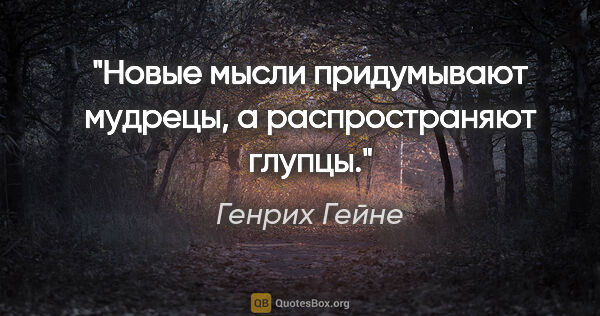 Генрих Гейне цитата: "Новые мысли придумывают мудрецы, а распространяют глупцы."