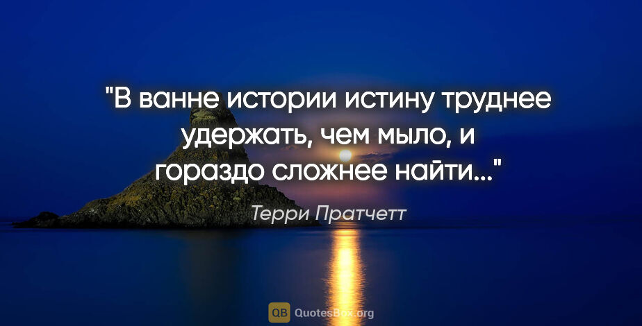 Терри Пратчетт цитата: "В ванне истории истину труднее удержать, чем мыло, и гораздо..."