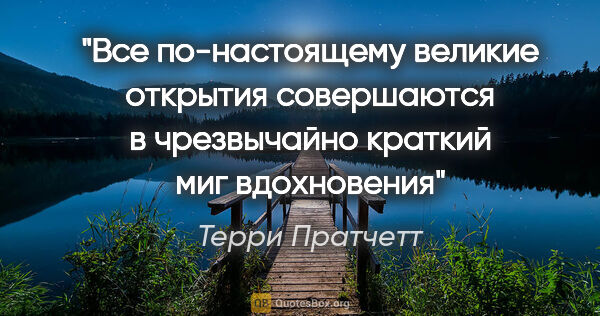 Терри Пратчетт цитата: "Все по-настоящему великие открытия совершаются в чрезвычайно..."