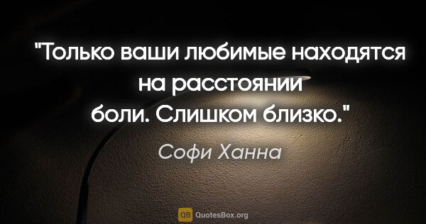 Софи Ханна цитата: "Только ваши любимые находятся на расстоянии боли. Слишком близко."