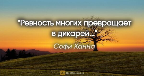 Софи Ханна цитата: "Ревность многих превращает в дикарей..."