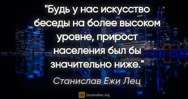 Станислав Ежи Лец цитата: "Будь у нас искусство беседы на более высоком уровне, прирост..."