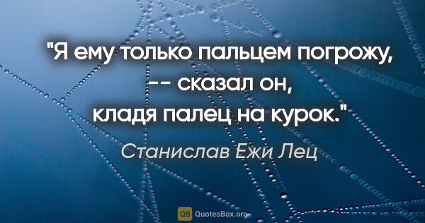 Станислав Ежи Лец цитата: ""Я ему только пальцем погрожу", -- сказал он, кладя палец на..."