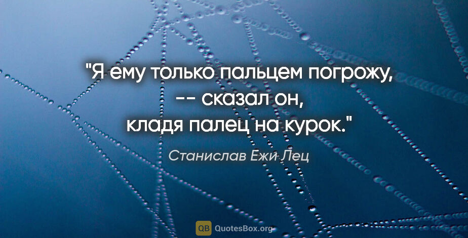 Станислав Ежи Лец цитата: ""Я ему только пальцем погрожу", -- сказал он, кладя палец на..."