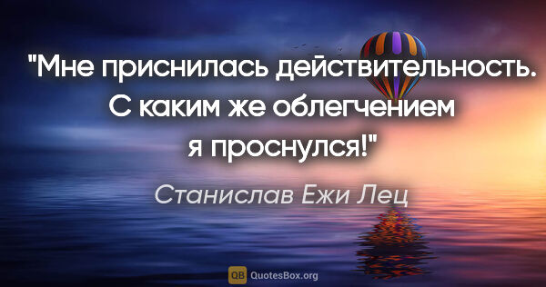 Станислав Ежи Лец цитата: "Мне приснилась действительность. С каким же облегчением я..."