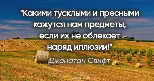 Джонатан Свифт цитата: "Какими тусклыми и пресными кажутся нам предметы, если их не..."