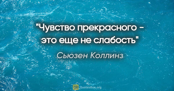 Сьюзен Коллинз цитата: "Чувство прекрасного - это еще не слабость"