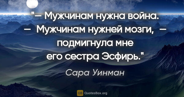 Сара Уинман цитата: "— Мужчинам нужна война.

— Мужчинам нужней мозги, — подмигнула..."