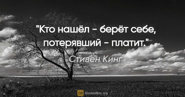 Стивен Кинг цитата: "Кто нашёл - берёт себе, потерявший - платит."