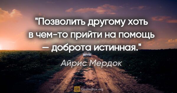 Айрис Мердок цитата: "Позволить другому хоть в чем-то прийти на помощь — доброта..."