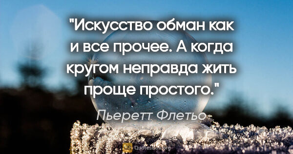 Пьеретт Флетьо цитата: "Искусство обман как и все прочее. А когда кругом неправда жить..."