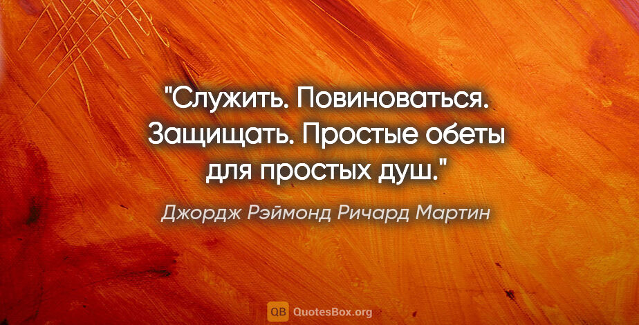 Джордж Рэймонд Ричард Мартин цитата: "Служить. Повиноваться. Защищать. Простые обеты для простых душ."