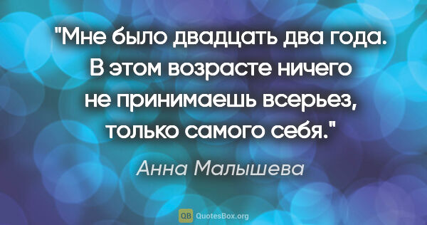 Анна Малышева цитата: "Мне было двадцать два года. В этом возрасте ничего не..."